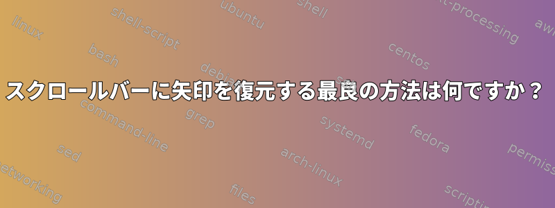 スクロールバーに矢印を復元する最良の方法は何ですか？