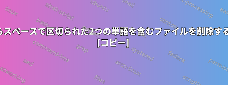 シェルからスペースで区切られた2つの単語を含むファイルを削除する方法は？ [コピー]