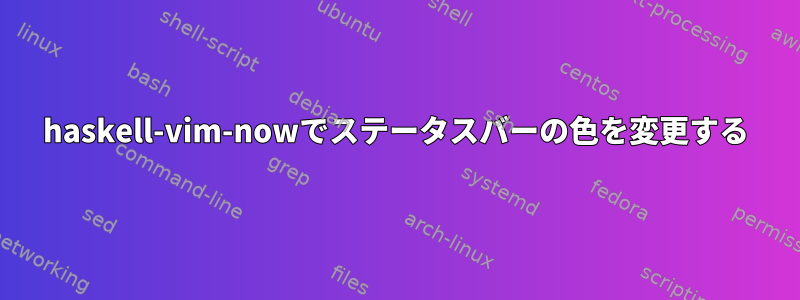 haskell-vim-nowでステータスバーの色を変更する