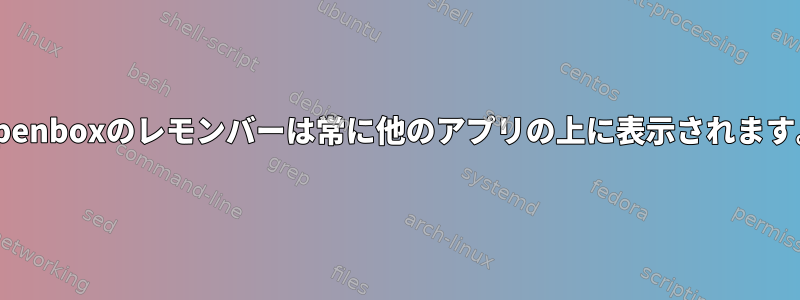 Openboxのレモンバーは常に他のアプリの上に表示されます。