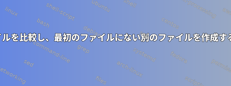 2つのファイルを比較し、最初のファイルにない別のファイルを作成する方法は？