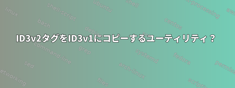 ID3v2タグをID3v1にコピーするユーティリティ？