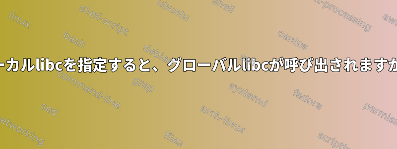 ローカルlibcを指定すると、グローバルlibcが呼び出されますか？