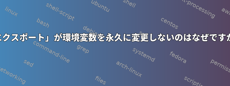 「エクスポート」が環境変数を永久に変更しないのはなぜですか？