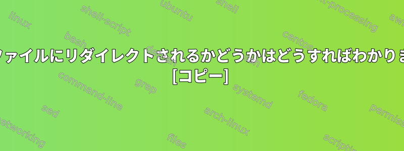 出力がファイルにリダイレクトされるかどうかはどうすればわかりますか？ [コピー]