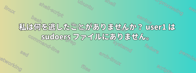 私は何を逃したことがありませんか？ user1 は sudoers ファイルにありません。