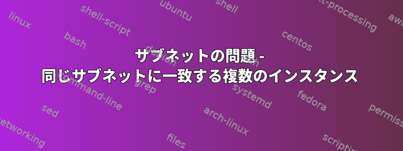 サブネットの問題 - 同じサブネットに一致する複数のインスタンス