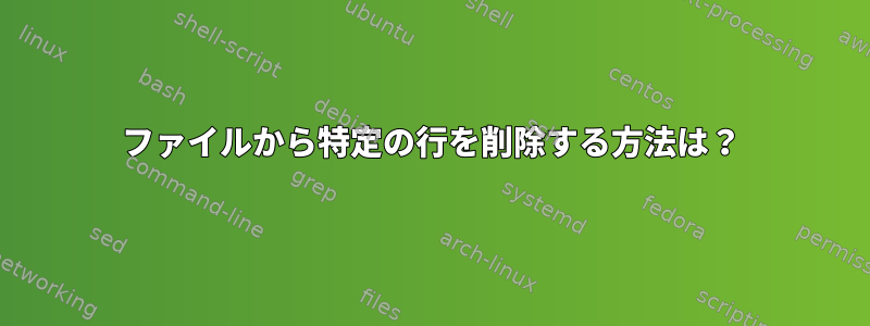 ファイルから特定の行を削除する方法は？