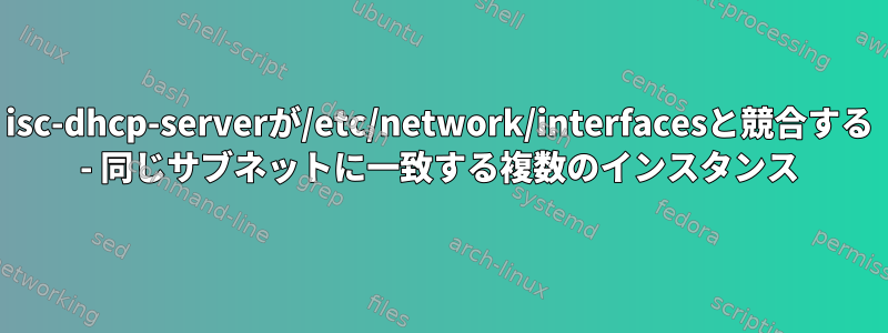 isc-dhcp-serverが/etc/network/interfacesと競合する - 同じサブネットに一致する複数のインスタンス