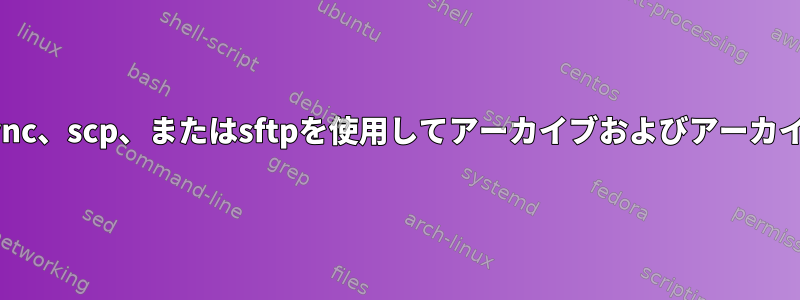 ソースが存在する場合にのみ、rsync、scp、またはsftpを使用してアーカイブおよびアーカイブファイルをクリーンアップする