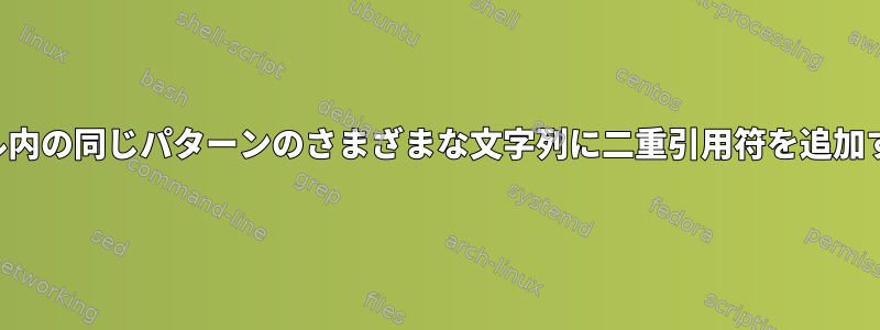 ファイル内の同じパターンのさまざまな文字列に二重引用符を追加する方法