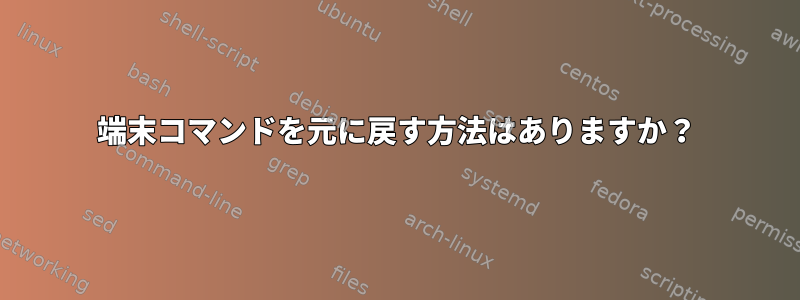 端末コマンドを元に戻す方法はありますか？