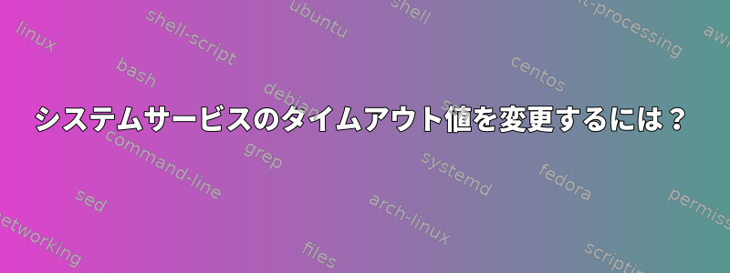 システムサービスのタイムアウト値を変更するには？