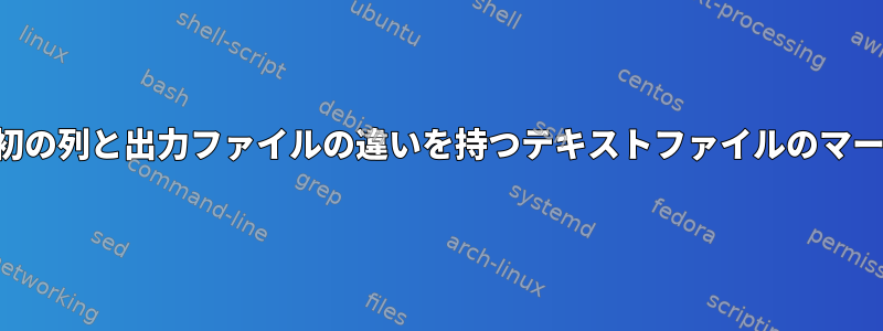 最初の列と出力ファイルの違いを持つテキストファイルのマージ