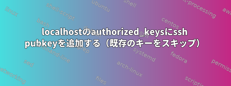 localhostのauthorized_keysにssh pubkeyを追加する（既存のキーをスキップ）