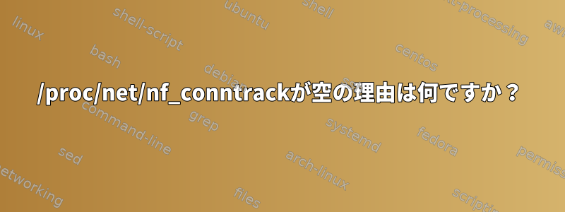 /proc/net/nf_conntrackが空の理由は何ですか？