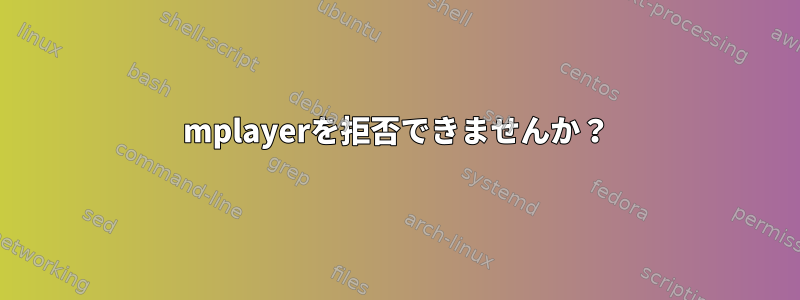 mplayerを拒否できませんか？