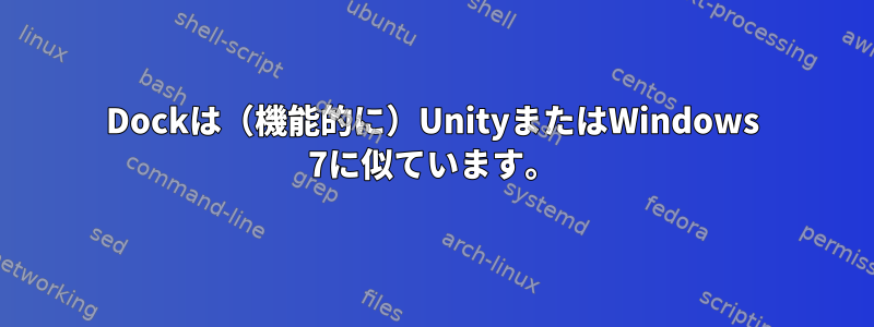 Dockは（機能的に）UnityまたはWindows 7に似ています。