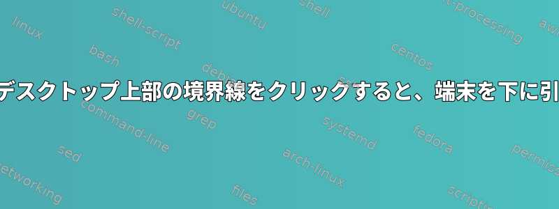 マウスがデスクトップ上部の境界線をクリックすると、端末を下に引きます。