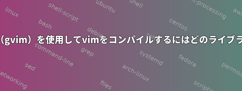 OpenSUSEでgui（gvim）を使用してvimをコンパイルするにはどのライブラリが必要ですか？