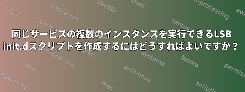 同じサービスの複数のインスタンスを実行できるLSB init.dスクリプトを作成するにはどうすればよいですか？