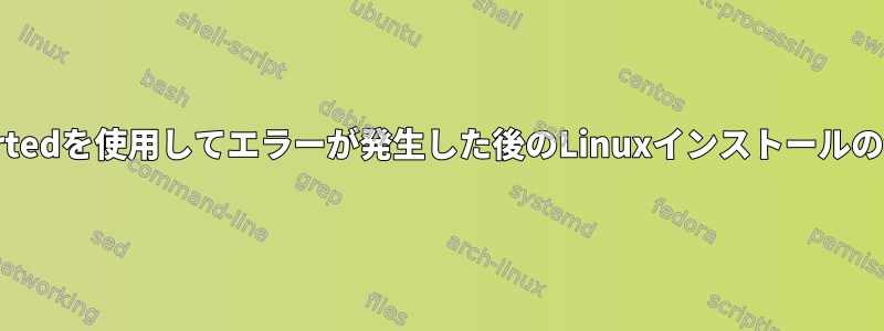 gpartedを使用してエラーが発生した後のLinuxインストールの保存