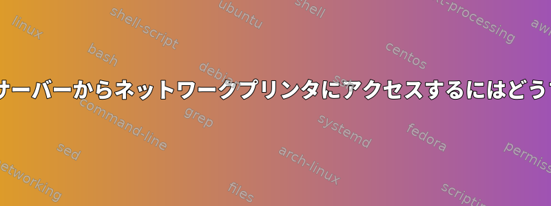 Windowsプリントサーバーからネットワークプリンタにアクセスするにはどうすればよいですか？