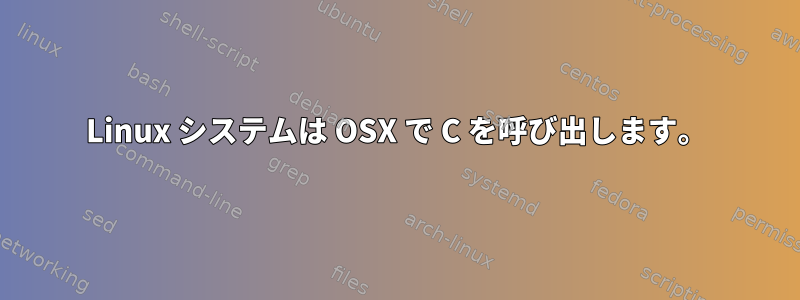 Linux システムは OSX で C を呼び出します。