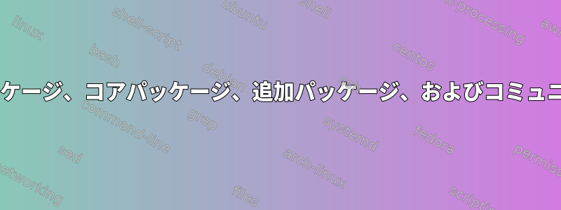 Arch-Linuxの基本パッケージ、コアパッケージ、追加パッケージ、およびコミュニティパッケージの違い