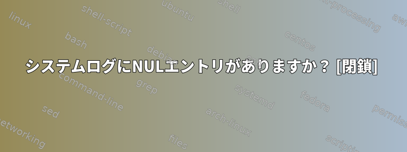 システムログにNULエントリがありますか？ [閉鎖]