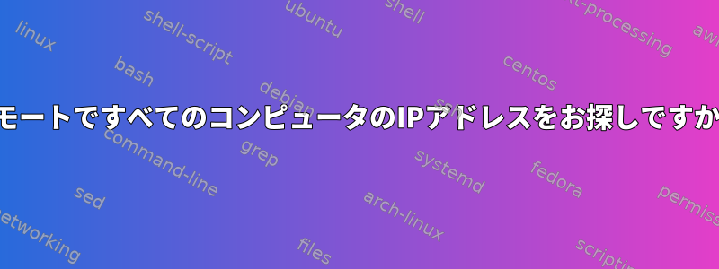 リモートですべてのコンピュータのIPアドレスをお探しですか？