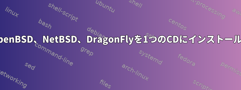 FreeBSD、OpenBSD、NetBSD、DragonFlyを1つのCDにインストールできますか？