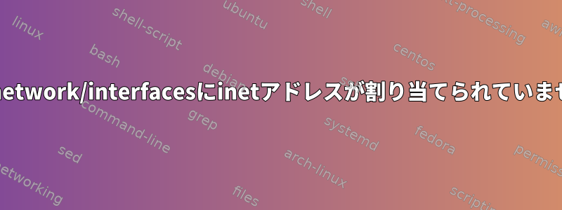 /etc/network/interfacesにinetアドレスが割り当てられていません。