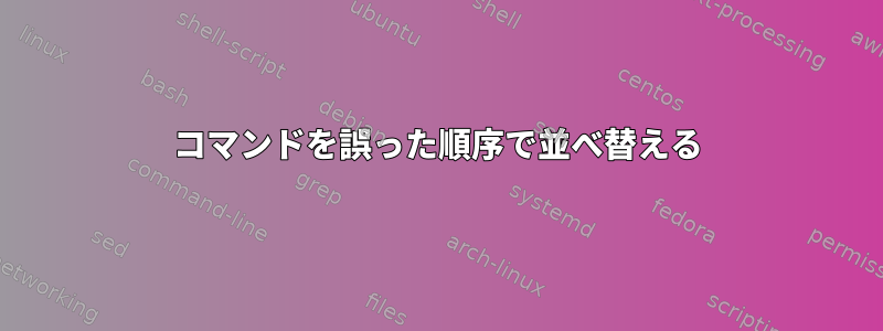 コマンドを誤った順序で並べ替える