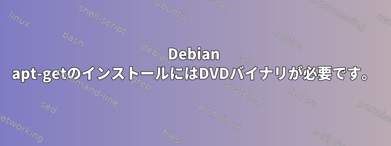 Debian apt-getのインストールにはDVDバイナリが必要です。