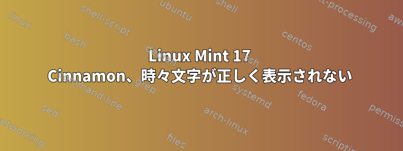 Linux Mint 17 Cinnamon、時々文字が正しく表示されない