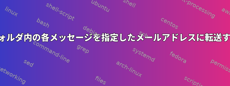 フォルダ内の各メッセージを指定したメールアドレスに転送する