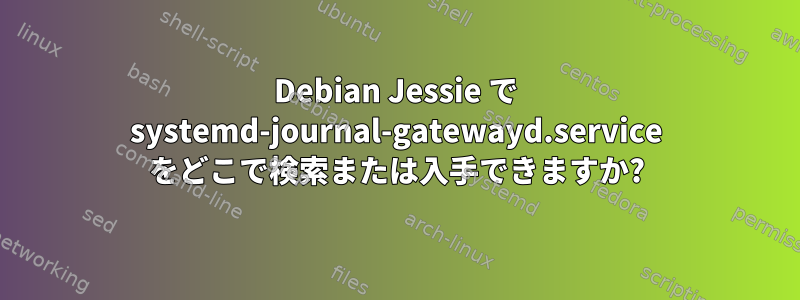 Debian Jessie で systemd-journal-gatewayd.service をどこで検索または入手できますか?