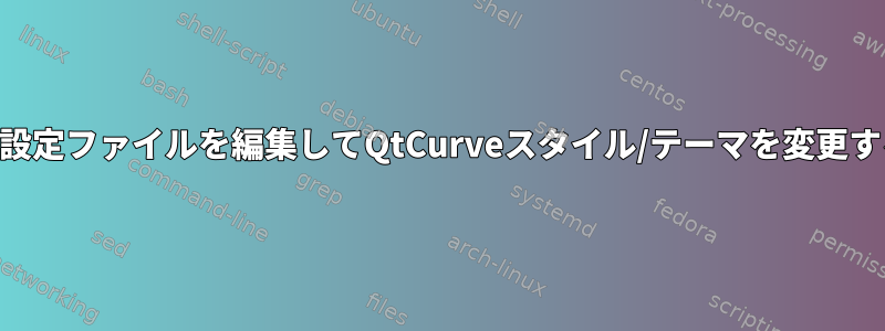 KDEなしで設定ファイルを編集してQtCurveスタイル/テーマを変更する方法は？