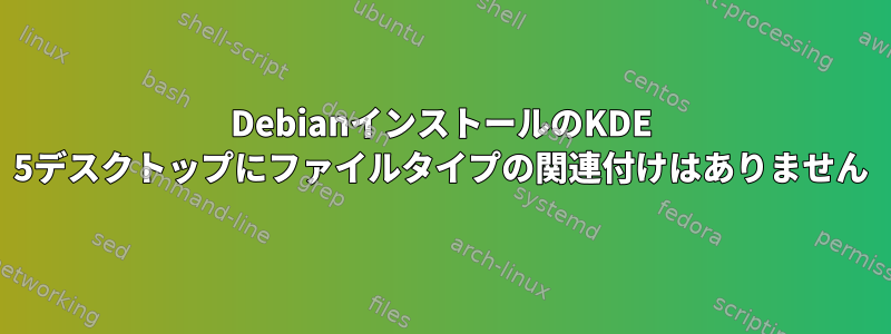 DebianインストールのKDE 5デスクトップにファイルタイプの関連付けはありません