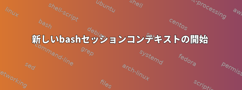 新しいbashセッションコンテキストの開始