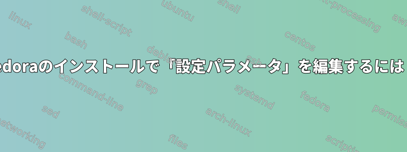 Fedoraのインストールで「設定パラメータ」を編集するには？