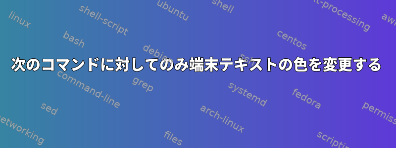 次のコマンドに対してのみ端末テキストの色を変更する