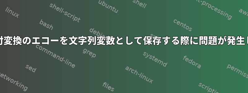 Unixで日付変換のエコーを文字列変数として保存する際に問題が発生しました。