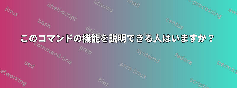 このコマンドの機能を説明できる人はいますか？