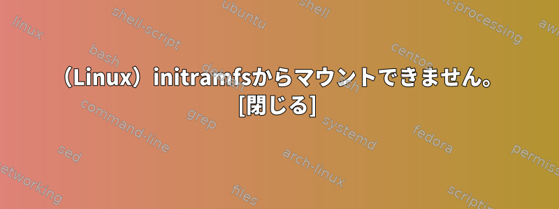 （Linux）initramfsからマウントできません。 [閉じる]