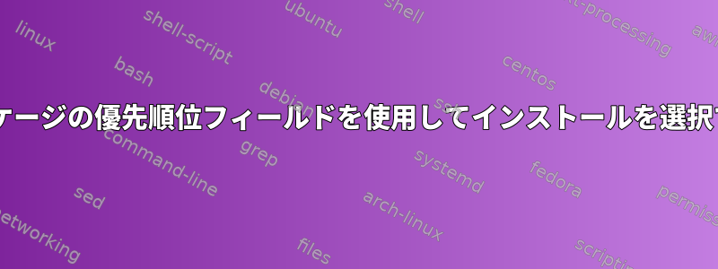 Debianパッケージの優先順位フィールドを使用してインストールを選択できますか？