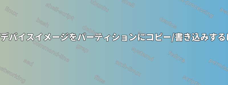 ループデバイスイメージをパーティションにコピー/書き込みするには？