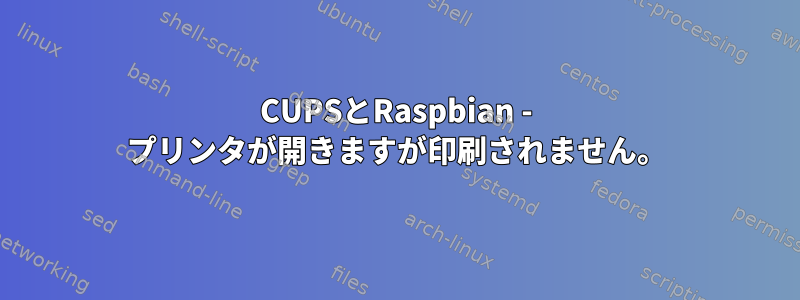 CUPSとRaspbian - プリンタが開きますが印刷されません。