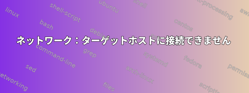 ネットワーク：ターゲットホストに接続できません